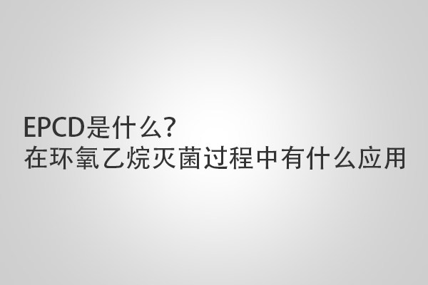 EPCD是什么？在環氧乙烷滅菌過程中有什么應用