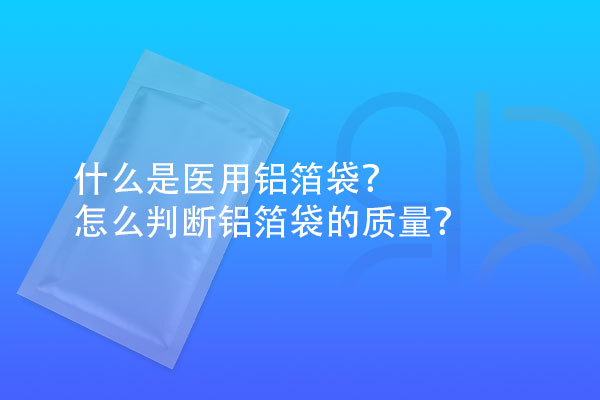 什么是醫用鋁箔袋？怎么判斷鋁箔袋的質量？