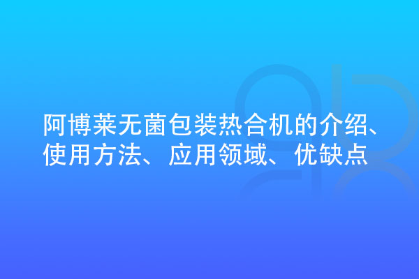 無菌包裝熱合機的介紹、使用方法、應用領域、優缺點