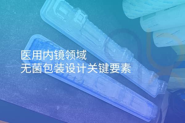 醫用內鏡領域無菌包裝設計關鍵要素
